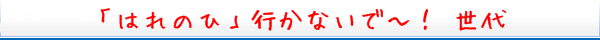 「はれのひ」行かないで～！世代